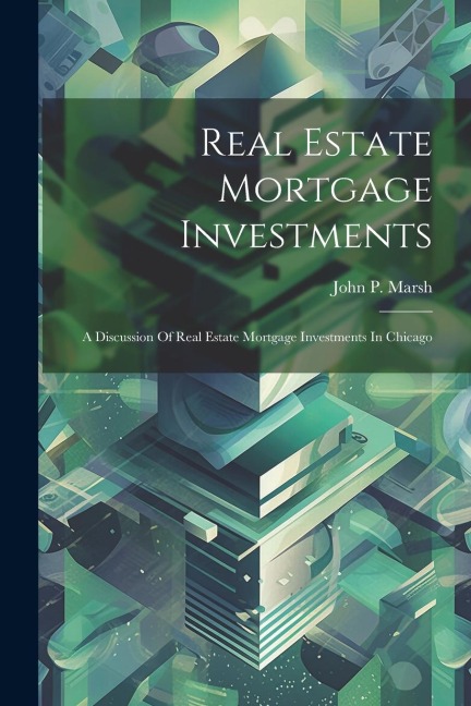 Real Estate Mortgage Investments: A Discussion Of Real Estate Mortgage Investments In Chicago
