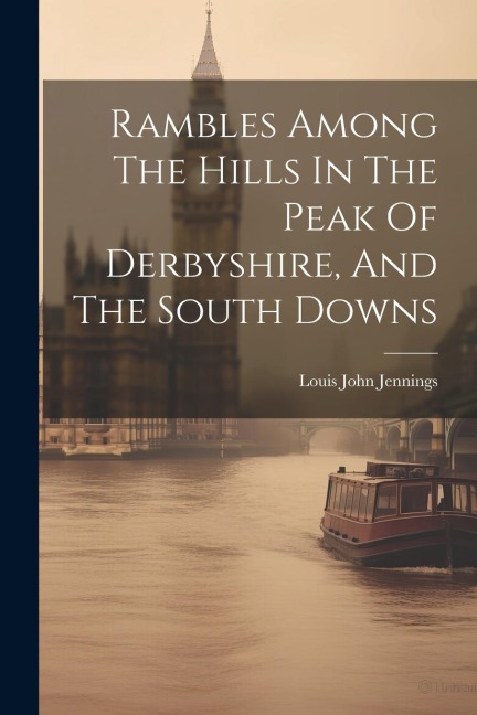 Rambles Among The Hills In The Peak Of Derbyshire, And The South Downs