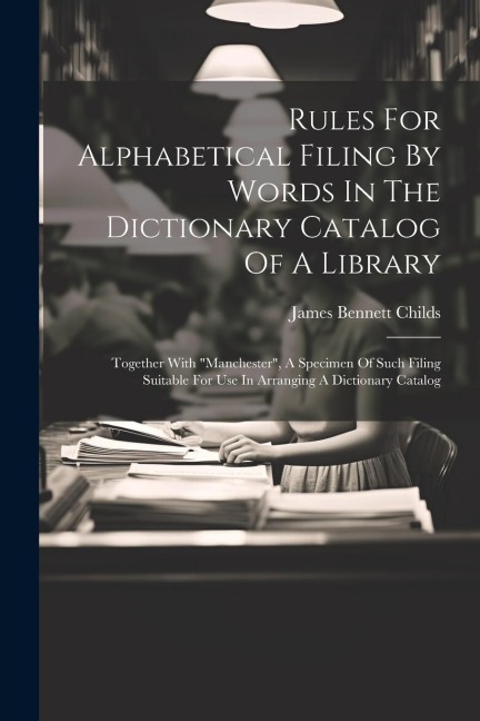 Rules For Alphabetical Filing By Words In The Dictionary Catalog Of A Library: Together With manchester, A Specimen Of Such Filing Suitable For Use In Arranging A Dictionary Catalog