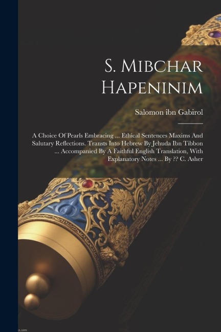 S. Mibchar Hapeninim: A Choice Of Pearls Embracing ... Ethical Sentences Maxims And Salutary Reflections. Transts Into Hebrew By Jehuda Ibn