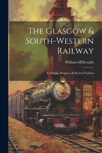 The Glasgow & South-western Railway: Its Origin, Progress, & Present Position