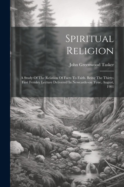 Spiritual Religion: A Study Of The Relation Of Facts To Faith. Being The Thirty-first Fernley Lecture Delivered In Newcastle-on Tyne, August, 1901