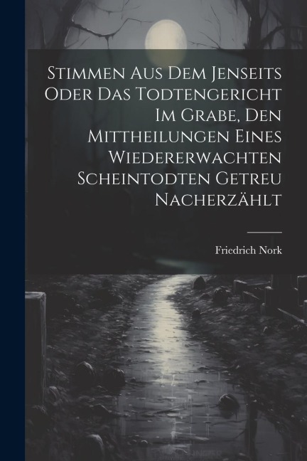 Stimmen Aus Dem Jenseits Oder Das Todtengericht Im Grabe, Den Mittheilungen Eines Wiedererwachten Scheintodten Getreu Nacherzählt
