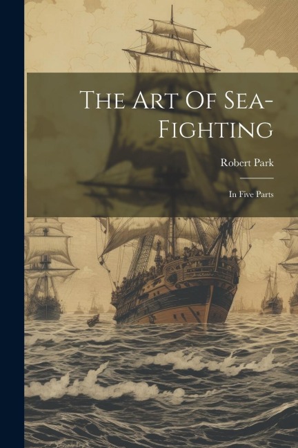 The Art Of Sea-fighting: In Five Parts