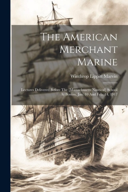 The American Merchant Marine: Lectures Delivered Before The [massachusetts Nautical] School At Boston, Jan. 10 And Feb. 14, 1917