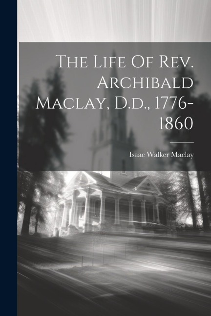 The Life Of Rev. Archibald Maclay, D.d., 1776-1860