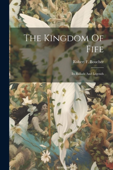 The Kingdom Of Fife: Its Ballads And Legends
