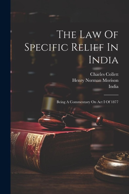 The Law Of Specific Relief In India: Being A Commentary On Act I Of 1877