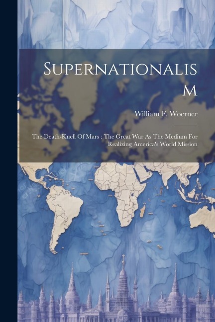 Supernationalism: The Death-knell Of Mars: The Great War As The Medium For Realizing Americas World Mission