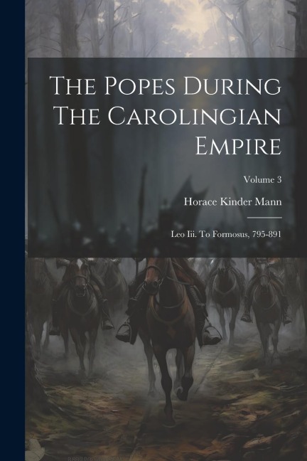The Popes During The Carolingian Empire: Leo Iii. To Formosus, 795-891; Volume 3