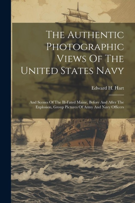 The Authentic Photographic Views Of The United States Navy: And Scenes Of The Ill-fated Maine, Before And After The Explosion, Group Pictures Of Army And Navy Officers