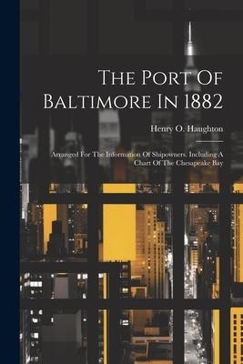 The Port Of Baltimore In 1882: Arranged For The Information Of Shipowners. Including A Chart Of The Chesapeake Bay