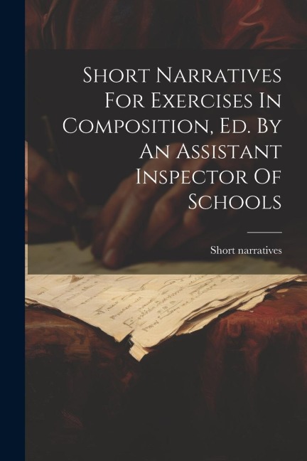 Short Narratives For Exercises In Composition, Ed. By An Assistant Inspector Of Schools