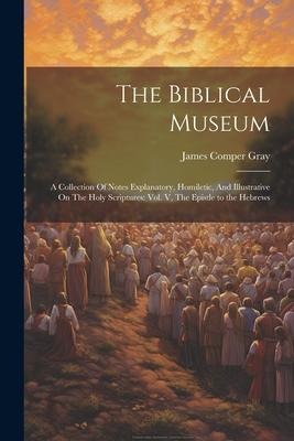 The Biblical Museum: A Collection Of Notes Explanatory, Homiletic, And Illustrative On The Holy Scriptures: Vol. V, The Epistle to the Hebrews