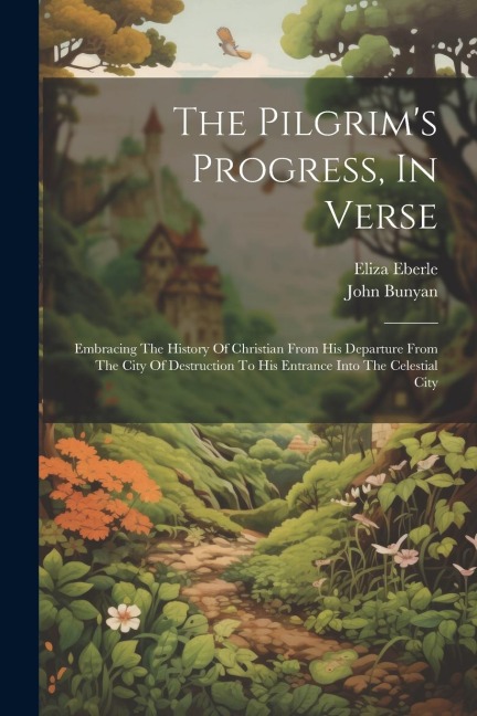 The Pilgrims Progress, In Verse: Embracing The History Of Christian From His Departure From The City Of Destruction To His Entrance Into The Celestial City