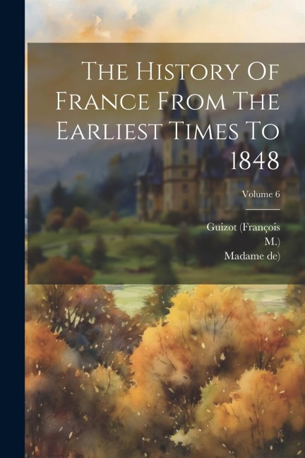 The History Of France From The Earliest Times To 1848; Volume 6