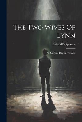 The Two Wives Of Lynn: An Original Play In Five Acts