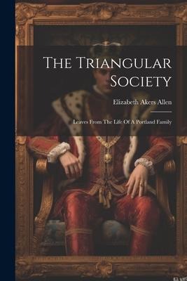 The Triangular Society: Leaves From The Life Of A Portland Family