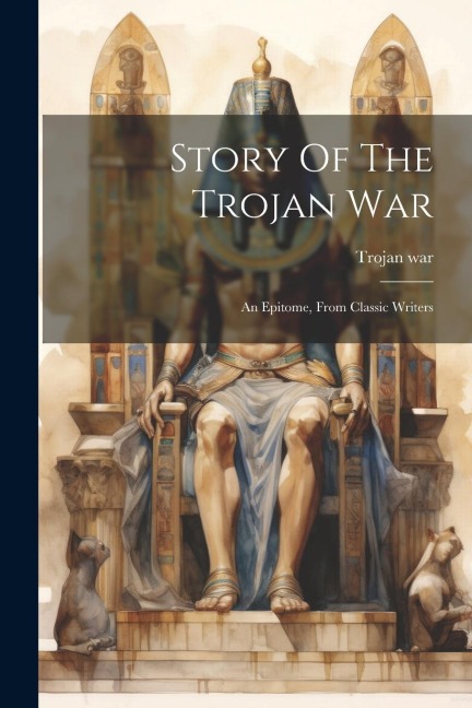 Story Of The Trojan War: An Epitome, From Classic Writers