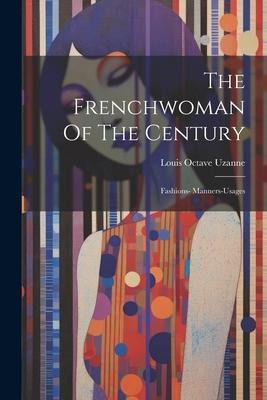 The Frenchwoman Of The Century: Fashions- Manners-usages