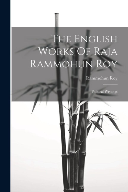 The English Works Of Raja Rammohun Roy: Political Writings