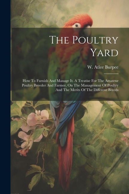 The Poultry Yard: How To Furnish And Manage It. A Treatise For The Amateur Poultry Breeder And Farmer, On The Management Of Poultry And The Merits Of The Different Breeds