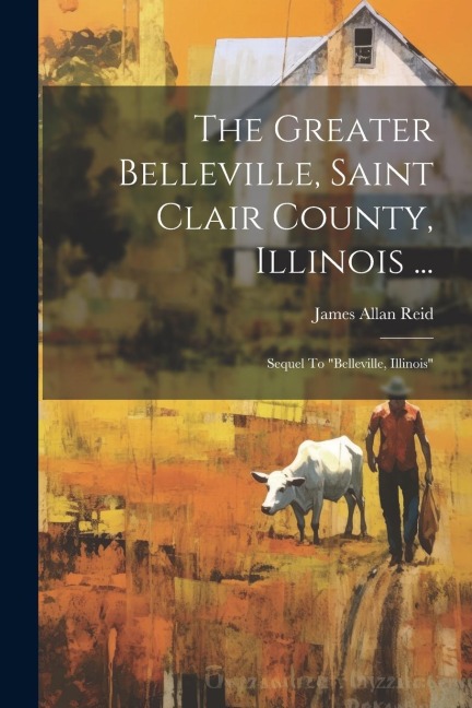 The Greater Belleville, Saint Clair County, Illinois ...: Sequel To "belleville, Illinois"