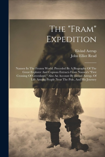 The "fram" Expedition: Nansen In The Frozen World. Preceded By A Biography Of The Great Explorer And Copious Extracts From Nansen's "first Cr
