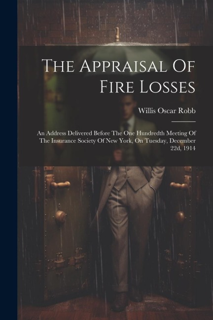 The Appraisal Of Fire Losses: An Address Delivered Before The One Hundredth Meeting Of The Insurance Society Of New York, On Tuesday, December 22d, 1914