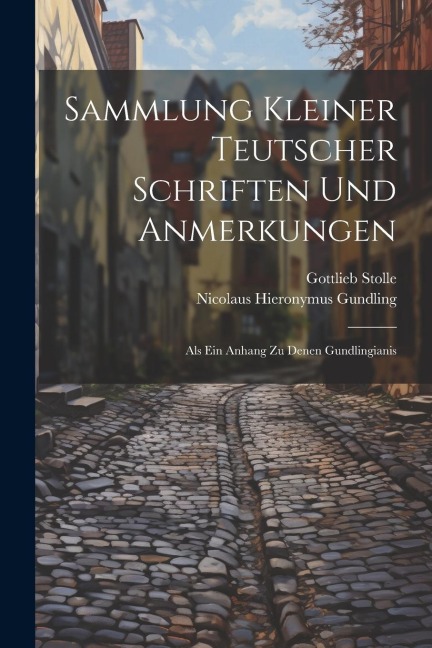 Sammlung Kleiner Teutscher Schriften Und Anmerkungen: Als Ein Anhang Zu Denen Gundlingianis