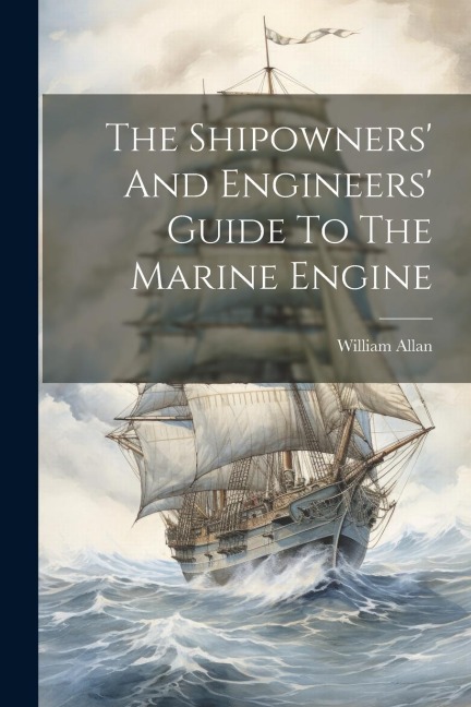The Shipowners' And Engineers' Guide To The Marine Engine