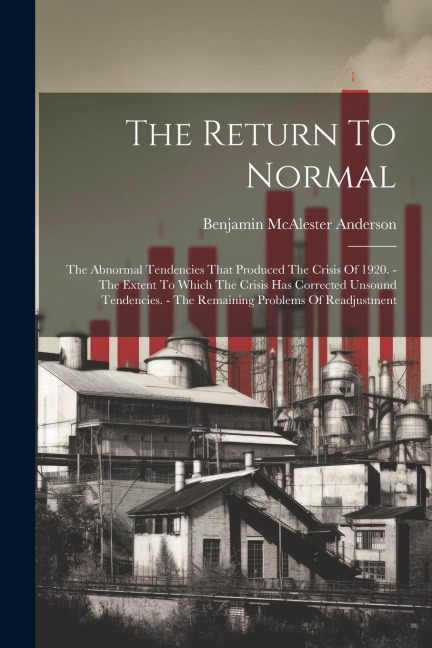 The Return To Normal: The Abnormal Tendencies That Produced The Crisis Of 1920. - The Extent To Which The Crisis Has Corrected Unsound Tendencies. - The Remaining Problems Of Readjustment