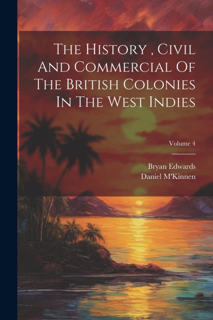 The History, Civil And Commercial Of The British Colonies In The West Indies; Volume 4