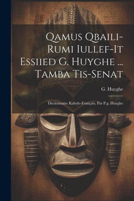 Qamus Qbaili-rumi Iullef-it Essiied G. Huyghe ... Tamba Tis-senat: Dictionnaire Kabyle-français, Par P.g. Huyghe