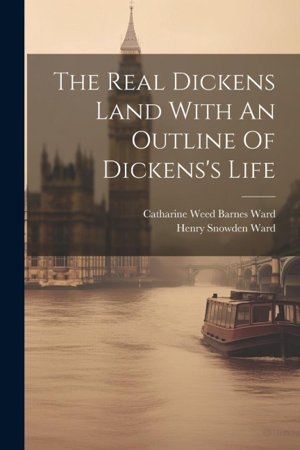 The Real Dickens Land With An Outline Of Dickenss Life