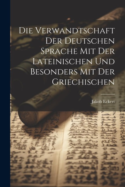 Die Verwandtschaft Der Deutschen Sprache Mit Der Lateinischen Und Besonders Mit Der Griechischen