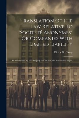 Translation Of The Law Relative To "socitété Anonymes" Or Companies With Limited Liability: As Sanctioned By Her Majesty In Council, 6th November, 18[ ]