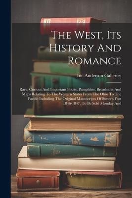 The West, Its History And Romance: Rare, Curious And Important Books, Pamphlets, Broadsides And Maps Relating To The Western States From The Ohio To The Pacific Including The Original Manuscripts Of Sutters Fort 1846-1847. To Be Sold Monday And