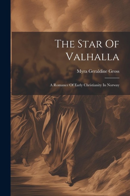 The Star Of Valhalla: A Romance Of Early Christianity In Norway