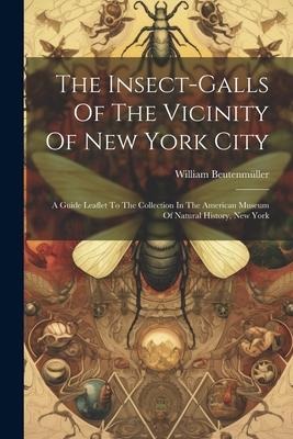 The Insect-galls Of The Vicinity Of New York City: A Guide Leaflet To The Collection In The American Museum Of Natural History, New York