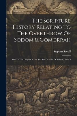 The Scripture History Relating To The Overthrow Of Sodom & Gomorrah: And To The Origin Of The Salt Sea Or Lake Of Sodom, Issue 5