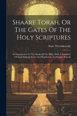Shaare Torah, Or The Gates Of The Holy Scriptures: An Introduction To The Books Of The Bible, With A Summary Of Each Sabbath-sedra And Hapthorah, For Sunday Schools