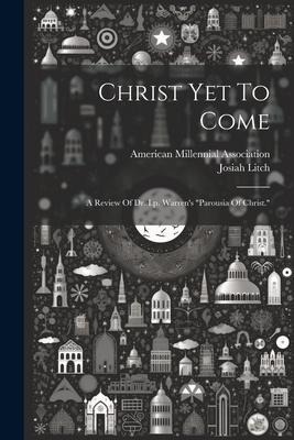 Christ Yet To Come: A Review Of Dr. I.p. Warren's "parousia Of Christ."