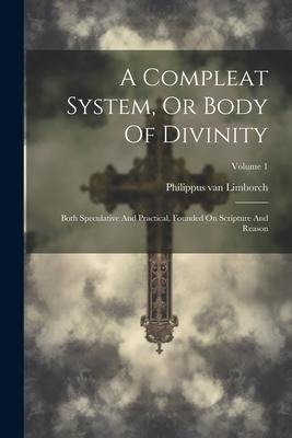 A Compleat System, Or Body Of Divinity: Both Speculative And Practical, Founded On Scripture And Reason; Volume 1