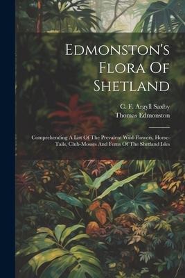 Edmonstons Flora Of Shetland: Comprehending A List Of The Prevalent Wild-flowers, Horse-tails, Club-mosses And Ferns Of The Shetland Isles