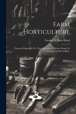 Farm Horticulture: Prepared Especially For Those Interested In Either Home Or Commercial Horticulture