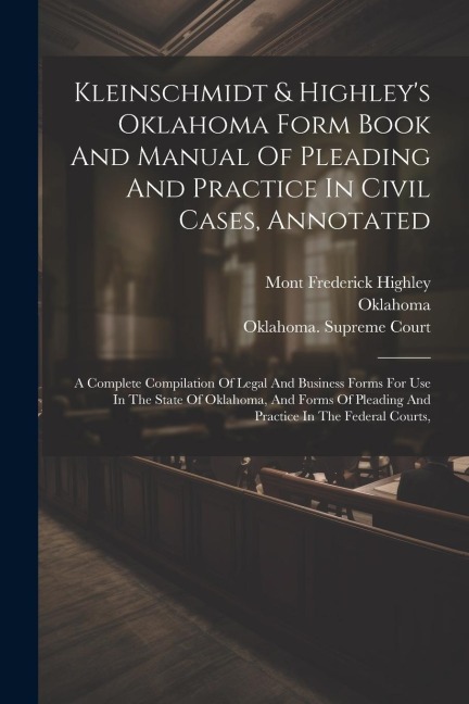 Kleinschmidt & Highley's Oklahoma Form Book And Manual Of Pleading And Practice In Civil Cases, Annotated: A Complete Compilation Of Legal And Busines