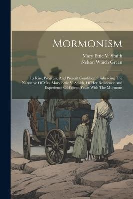 Mormonism: Its Rise, Progress, And Present Condition, Embracing The Narrative Of Mrs. Mary Ettie V. Smith, Of Her Residence And E
