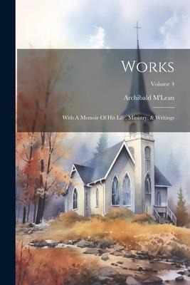 Works: With A Memoir Of His Life, Ministry, & Writings; Volume 4