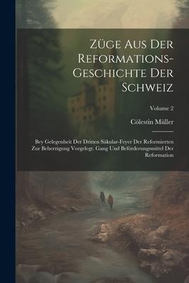 Züge Aus Der Reformations-geschichte Der Schweiz: Bey Gelegenheit Der Dritten Säkular-feyer Der Reformierten Zur Beherzigung Vorgelegt. Gang Und Beför
